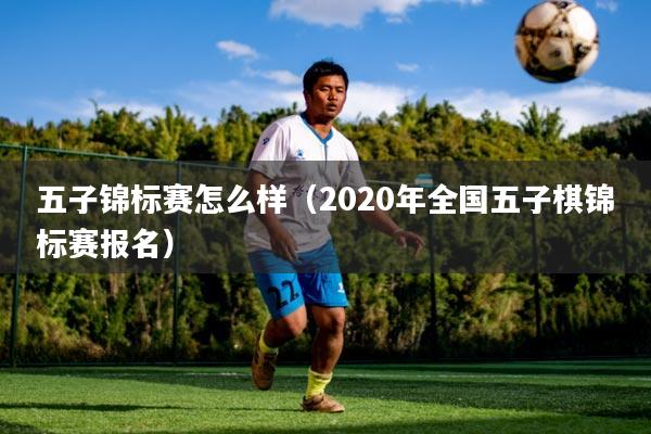 五子锦标赛怎么样(2020年全国五子棋锦标赛报名)