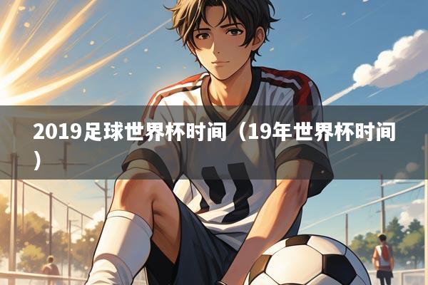 2019足球世界杯时间（19年世界杯时间）
