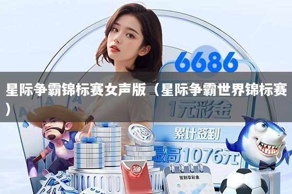 星际争霸锦标赛女声版(星际争霸世界锦标赛)