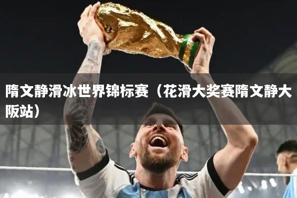 隋文静滑冰世界锦标赛（花滑大奖赛隋文静大阪站）