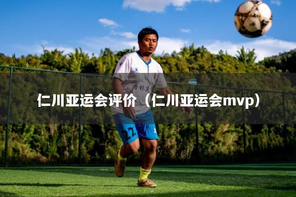 仁川亚运会评价(仁川亚运会mvp)