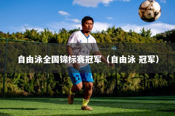 自由泳全国锦标赛冠军（自由泳 冠军）