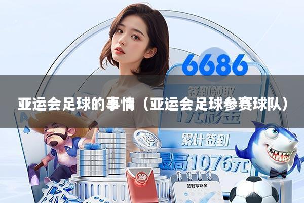 亚运会足球的事情（亚运会足球参赛球队）
