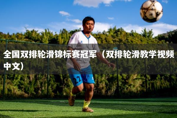 全国双排轮滑锦标赛冠军（双排轮滑教学视频中文）