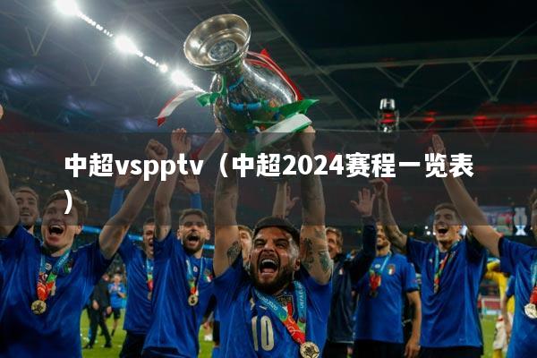 中超vspptv（中超2024赛程一览表）