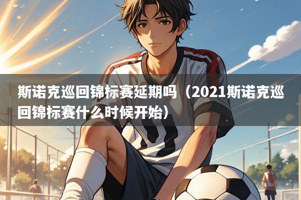 斯诺克巡回锦标赛延期吗(2021斯诺克巡回锦标赛什么时候开始)