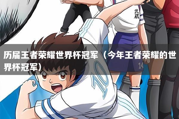 历届王者荣耀世界杯冠军（今年王者荣耀的世界杯冠军）