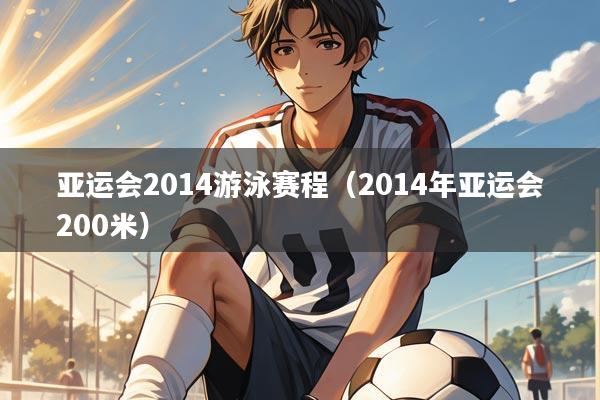 亚运会2014游泳赛程（2014年亚运会200米）
