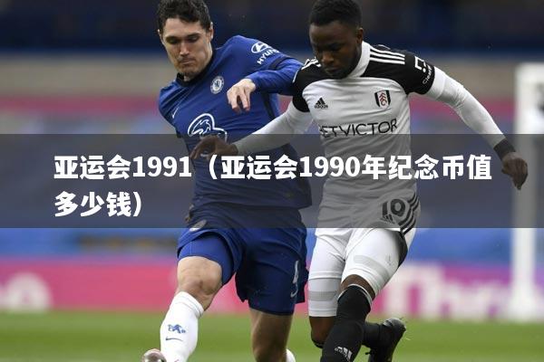 亚运会1991（亚运会1990年纪念币值多少钱）