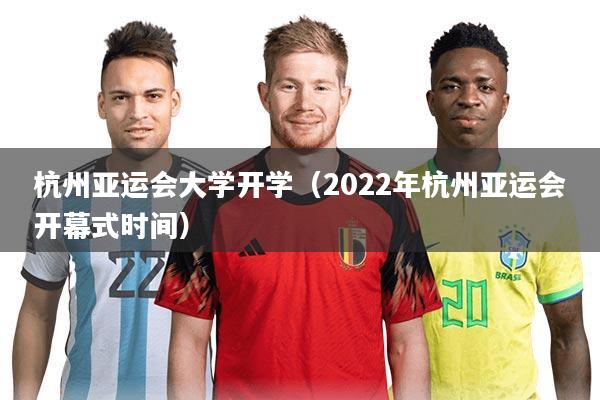 杭州亚运会大学开学（2022年杭州亚运会开幕式时间）