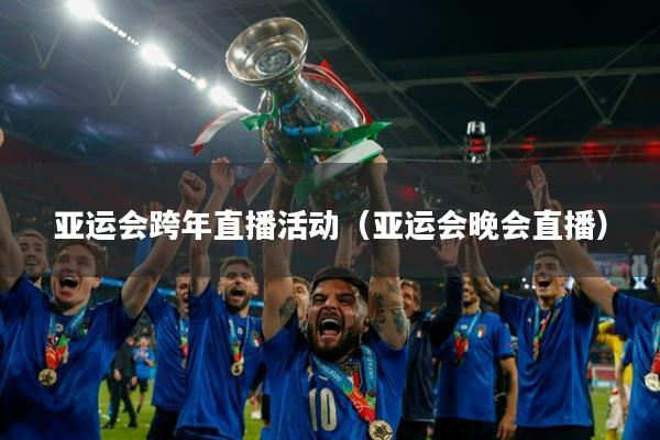 亚运会跨年直播活动（亚运会晚会直播）