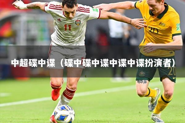 中超碟中谍(碟中碟中谍中谍中谍扮演者)
