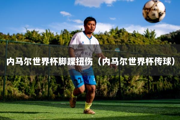 内马尔世界杯脚踝扭伤（内马尔世界杯传球）