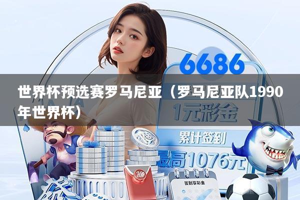 世界杯预选赛罗马尼亚（罗马尼亚队1990年世界杯）