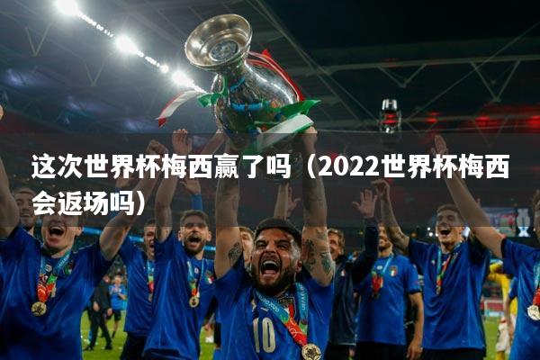 这次世界杯梅西赢了吗（2022世界杯梅西会返场吗）