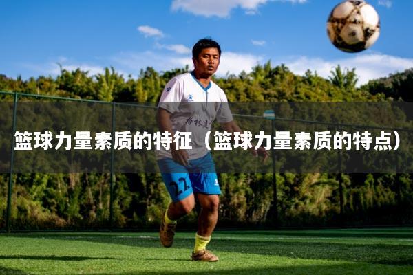 篮球力量素质的特征（篮球力量素质的特点）