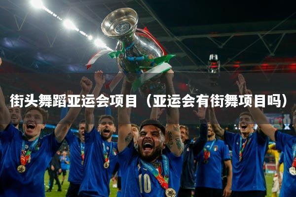 街头舞蹈亚运会项目（亚运会有街舞项目吗）