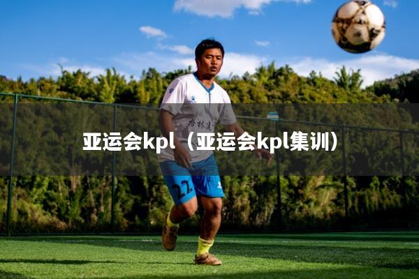 亚运会kpl（亚运会kpl集训）