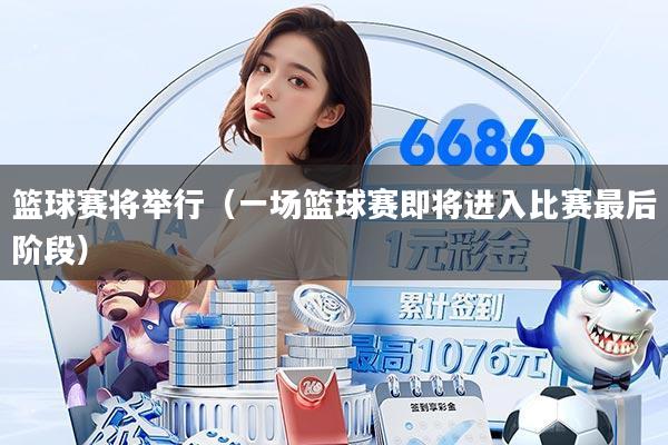 篮球赛将举行（一场篮球赛即将进入比赛最后阶段）