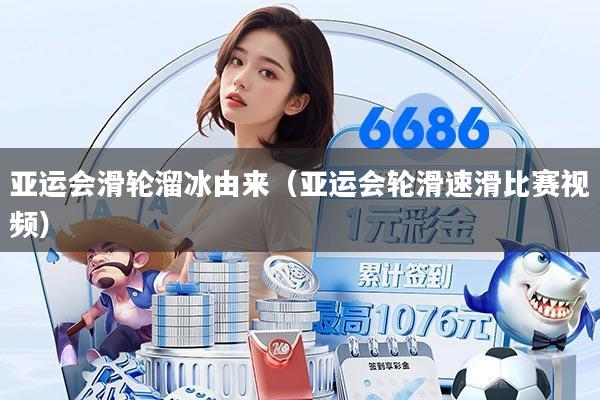 亚运会滑轮溜冰由来（亚运会轮滑速滑比赛视频）