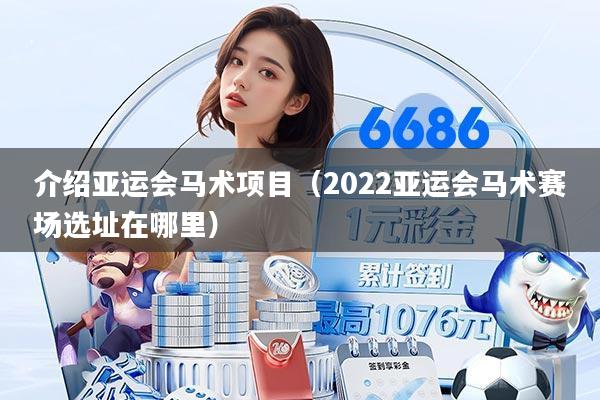 介绍亚运会马术项目（2022亚运会马术赛场选址在哪里）