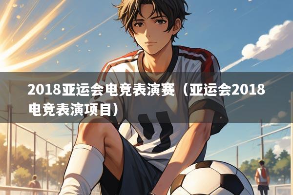 2018亚运会电竞表演赛(亚运会2018电竞表演项目)