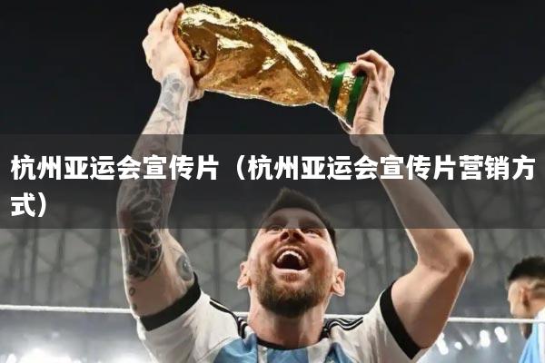 杭州亚运会宣传片(杭州亚运会宣传片营销方式)