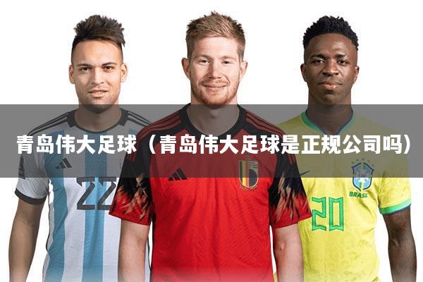 青岛伟大足球（青岛伟大足球是正规公司吗）
