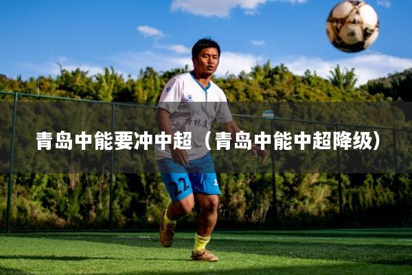青岛中能要冲中超（青岛中能中超降级）