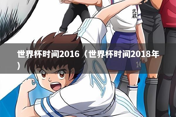 世界杯时间2016（世界杯时间2018年）