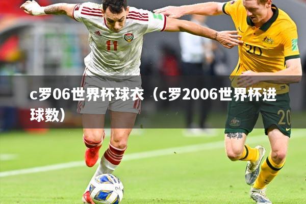 c罗06世界杯球衣（c罗2006世界杯进球数）