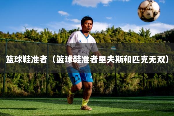 篮球鞋准者（篮球鞋准者里夫斯和匹克无双）