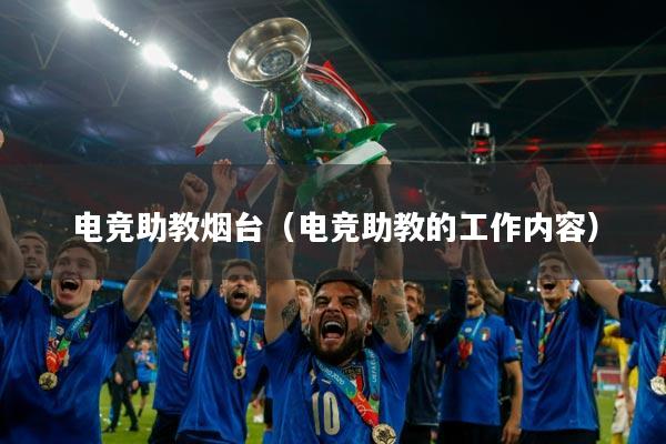 电竞助教烟台（电竞助教的工作内容）