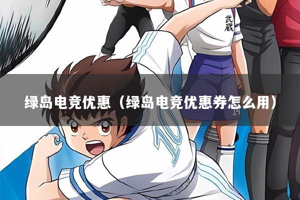 绿岛电竞优惠（绿岛电竞优惠券怎么用）
