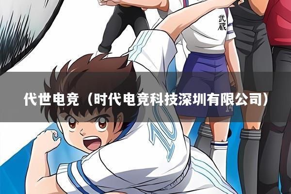 代世电竞(时代电竞科技深圳有限公司)