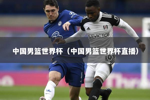 中国男篮世界杯（中国男篮世界杯直播）