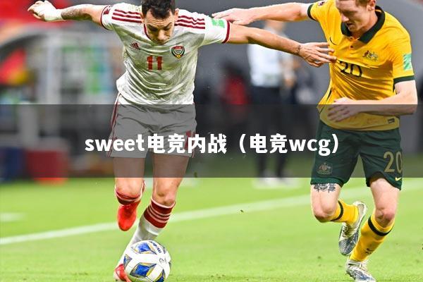 sweet电竞内战（电竞wcg）