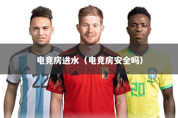 电竞房进水(电竞房安全吗)